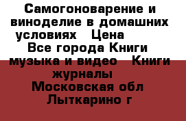 Самогоноварение и виноделие в домашних условиях › Цена ­ 200 - Все города Книги, музыка и видео » Книги, журналы   . Московская обл.,Лыткарино г.